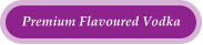 Premium Flavoured Vodka