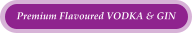 Premium Flavoured VODKA & GIN